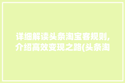 详细解读头条淘宝客规则,介绍高效变现之路(头条淘宝客规则) 详细解读头条淘宝客规则,介绍高效变现之路(头条淘宝客规则) 搜狗SEO