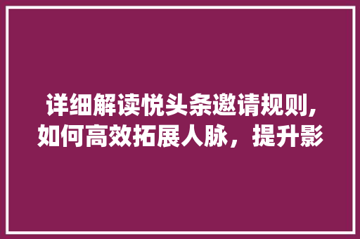 详细解读悦头条邀请规则,如何高效拓展人脉，提升影响力(悦头条邀请规则) 详细解读悦头条邀请规则,如何高效拓展人脉，提升影响力(悦头条邀请规则) 必应SEO