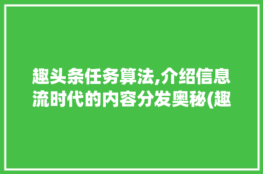趣头条任务算法,介绍信息流时代的内容分发奥秘(趣头条任务算法) 趣头条任务算法,介绍信息流时代的内容分发奥秘(趣头条任务算法) 搜狗SEO