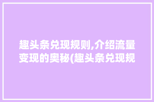 趣头条兑现规则,介绍流量变现的奥秘(趣头条兑现规则) 趣头条兑现规则,介绍流量变现的奥秘(趣头条兑现规则) SEO关键词
