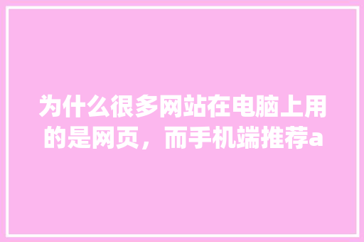为什么很多网站在电脑上用的是网页，而手机端推荐app呢,为什么做手机网站这么赚钱。 为什么很多网站在电脑上用的是网页，而手机端推荐app呢,为什么做手机网站这么赚钱。 神马SEO