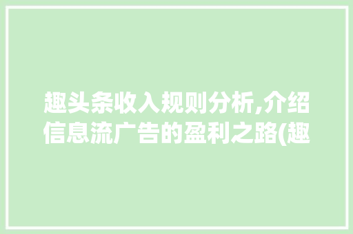 趣头条收入规则分析,介绍信息流广告的盈利之路(趣头条收入规则)