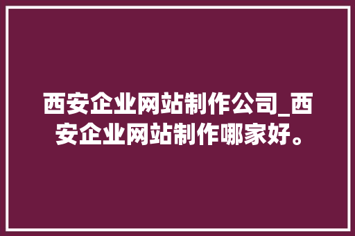 西安企业网站制作公司_西安企业网站制作哪家好。 西安企业网站制作公司_西安企业网站制作哪家好。 网站建设公司
