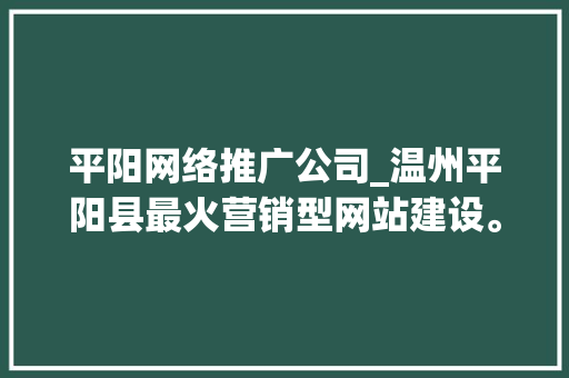平阳网络推广公司_温州平阳县最火营销型网站建设。 平阳网络推广公司_温州平阳县最火营销型网站建设。 网站建设公司
