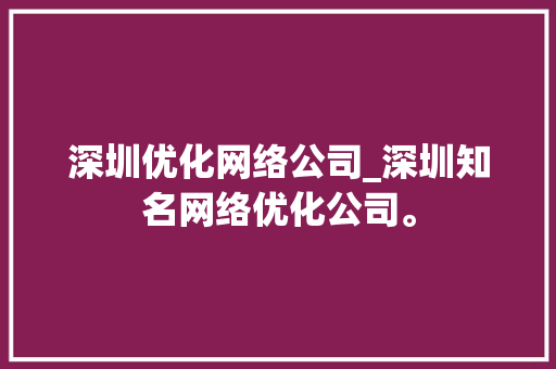 深圳优化网络公司_深圳知名网络优化公司。 深圳优化网络公司_深圳知名网络优化公司。 网站建设公司