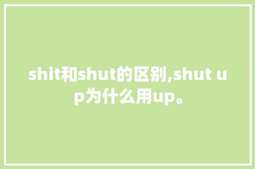 shit和shut的区别,shut up为什么用up。 shit和shut的区别,shut up为什么用up。 网站建设公司