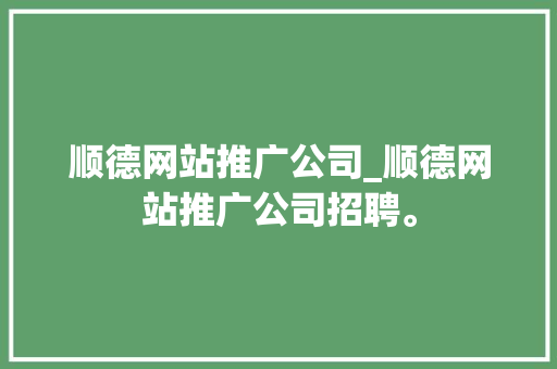 顺德网站推广公司_顺德网站推广公司招聘。 顺德网站推广公司_顺德网站推广公司招聘。 网站建设公司