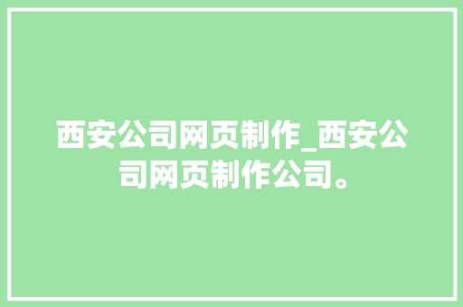 西安公司网页制作_西安公司网页制作公司。 西安公司网页制作_西安公司网页制作公司。 网站建设公司