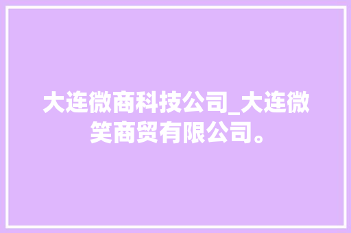 大连微商科技公司_大连微笑商贸有限公司。 大连微商科技公司_大连微笑商贸有限公司。 网站建设公司
