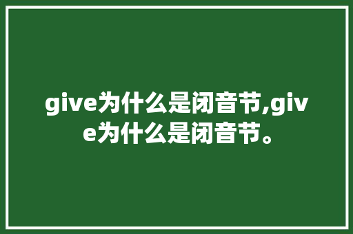 give为什么是闭音节,give为什么是闭音节。 give为什么是闭音节,give为什么是闭音节。 百度SEO