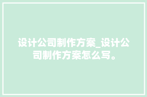 设计公司制作方案_设计公司制作方案怎么写。 设计公司制作方案_设计公司制作方案怎么写。 网站建设公司