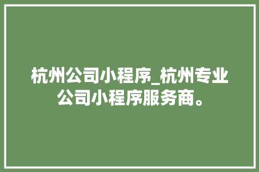 杭州公司小程序_杭州专业公司小程序服务商。