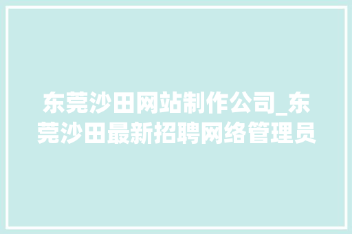东莞沙田网站制作公司_东莞沙田最新招聘网络管理员。 东莞沙田网站制作公司_东莞沙田最新招聘网络管理员。 网站建设公司