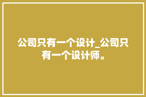 公司只有一个设计_公司只有一个设计师。 公司只有一个设计_公司只有一个设计师。 网站建设公司