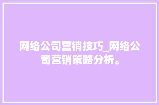 网络公司营销技巧_网络公司营销策略分析。 网络公司营销技巧_网络公司营销策略分析。 网站建设公司