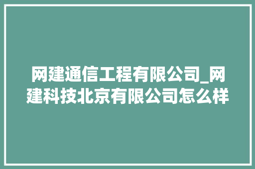 网建通信工程有限公司_网建科技北京有限公司怎么样。 网建通信工程有限公司_网建科技北京有限公司怎么样。 网站建设公司
