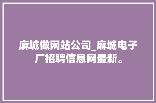 麻城做网站公司_麻城电子厂招聘信息网最新。 麻城做网站公司_麻城电子厂招聘信息网最新。 网站建设公司