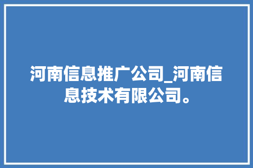 河南信息推广公司_河南信息技术有限公司。 河南信息推广公司_河南信息技术有限公司。 网站建设公司