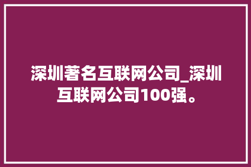 深圳著名互联网公司_深圳互联网公司100强。 深圳著名互联网公司_深圳互联网公司100强。 网站建设公司