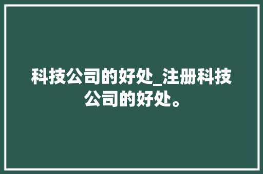 科技公司的好处_注册科技公司的好处。 科技公司的好处_注册科技公司的好处。 网站建设公司