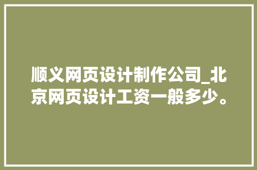 顺义网页设计制作公司_北京网页设计工资一般多少。 顺义网页设计制作公司_北京网页设计工资一般多少。 网站建设公司