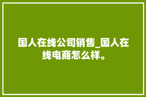 国人在线公司销售_国人在线电商怎么样。
