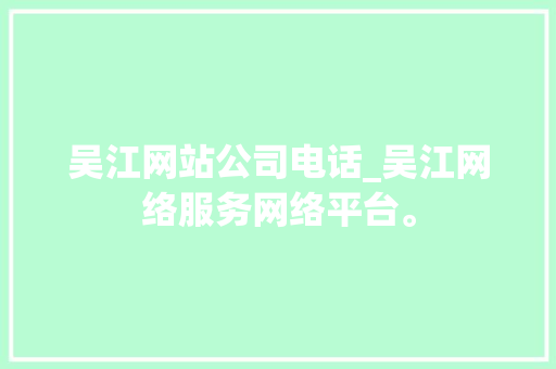吴江网站公司电话_吴江网络服务网络平台。 吴江网站公司电话_吴江网络服务网络平台。 网站建设公司