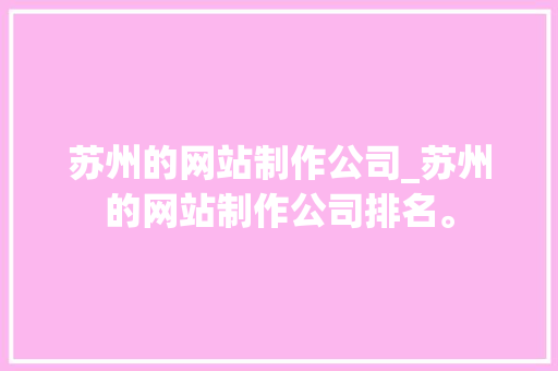 苏州的网站制作公司_苏州的网站制作公司排名。 苏州的网站制作公司_苏州的网站制作公司排名。 网站建设公司