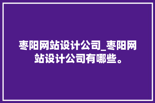枣阳网站设计公司_枣阳网站设计公司有哪些。 枣阳网站设计公司_枣阳网站设计公司有哪些。 网站建设公司