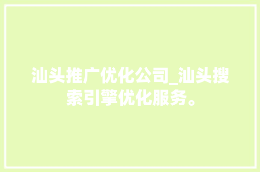 汕头推广优化公司_汕头搜索引擎优化服务。 汕头推广优化公司_汕头搜索引擎优化服务。 网站建设公司