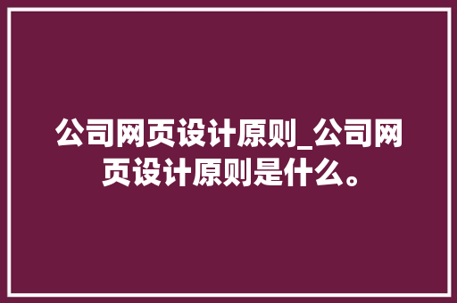 公司网页设计原则_公司网页设计原则是什么。 公司网页设计原则_公司网页设计原则是什么。 网站建设公司