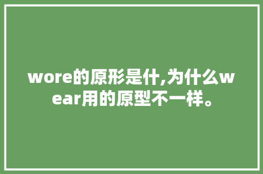 wore的原形是什,为什么wear用的原型不一样。 wore的原形是什,为什么wear用的原型不一样。 SEO关键词
