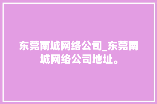 东莞南城网络公司_东莞南城网络公司地址。 东莞南城网络公司_东莞南城网络公司地址。 网站建设公司