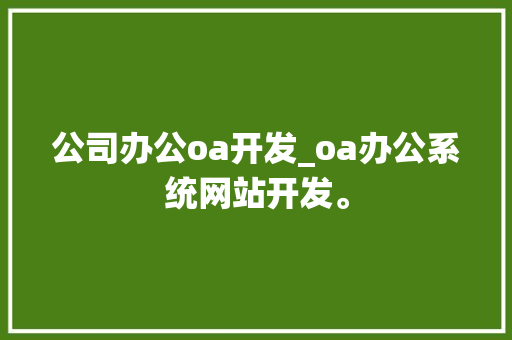 公司办公oa开发_oa办公系统网站开发。 公司办公oa开发_oa办公系统网站开发。 网站建设公司
