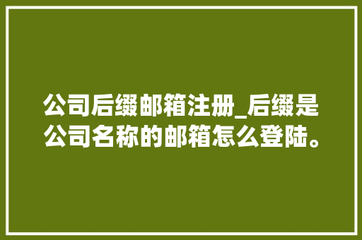 公司后缀邮箱注册_后缀是公司名称的邮箱怎么登陆。