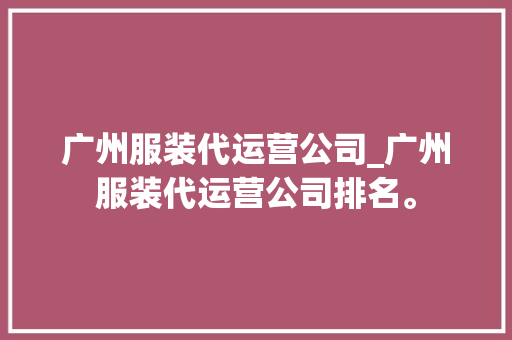 广州服装代运营公司_广州服装代运营公司排名。 广州服装代运营公司_广州服装代运营公司排名。 网站建设公司