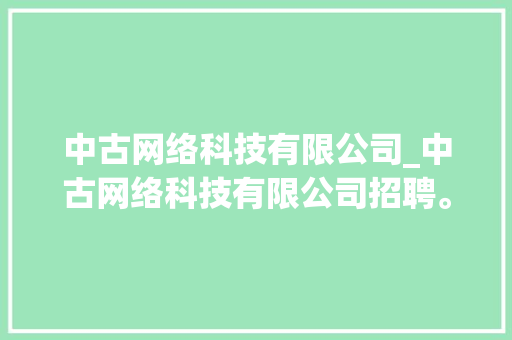 中古网络科技有限公司_中古网络科技有限公司招聘。 中古网络科技有限公司_中古网络科技有限公司招聘。 网站建设公司