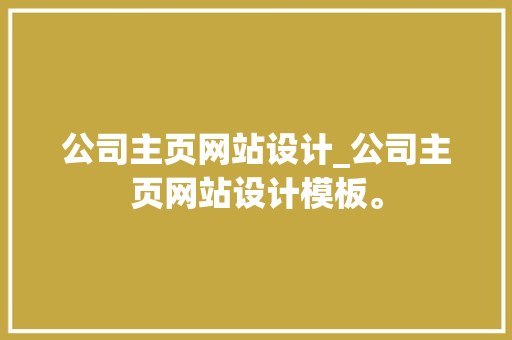公司主页网站设计_公司主页网站设计模板。 公司主页网站设计_公司主页网站设计模板。 网站建设公司