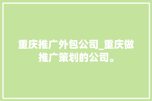 重庆推广外包公司_重庆做推广策划的公司。 重庆推广外包公司_重庆做推广策划的公司。 网站建设公司