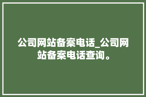 公司网站备案电话_公司网站备案电话查询。 公司网站备案电话_公司网站备案电话查询。 网站建设公司