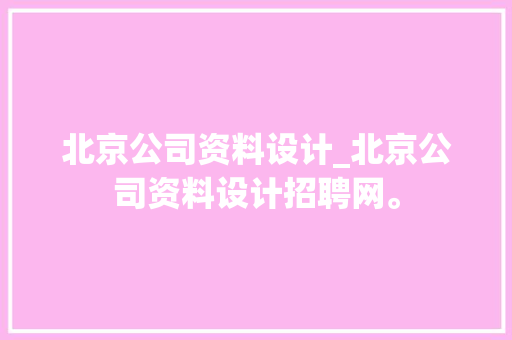 北京公司资料设计_北京公司资料设计招聘网。 北京公司资料设计_北京公司资料设计招聘网。 网站建设公司