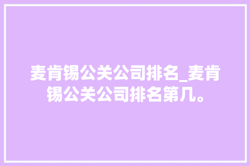 麦肯锡公关公司排名_麦肯锡公关公司排名第几。 麦肯锡公关公司排名_麦肯锡公关公司排名第几。 网站建设公司