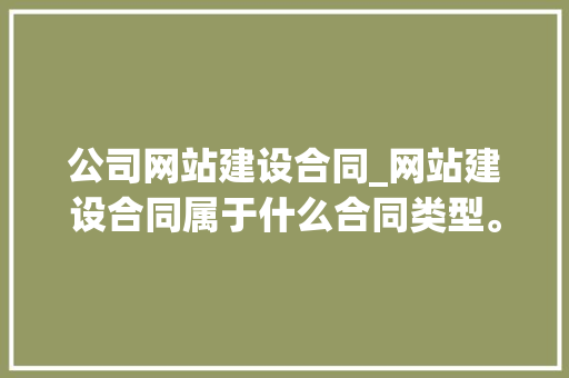 公司网站建设合同_网站建设合同属于什么合同类型。 公司网站建设合同_网站建设合同属于什么合同类型。 网站建设公司