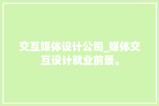 交互媒体设计公司_媒体交互设计就业前景。 交互媒体设计公司_媒体交互设计就业前景。 网站建设公司