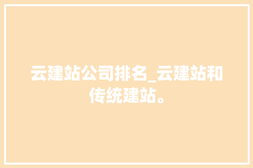 云建站公司排名_云建站和传统建站。 云建站公司排名_云建站和传统建站。 网站建设公司