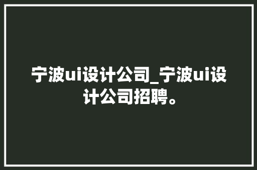 宁波ui设计公司_宁波ui设计公司招聘。 宁波ui设计公司_宁波ui设计公司招聘。 网站建设公司