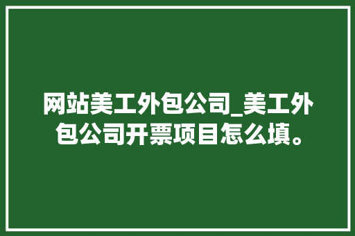 网站美工外包公司_美工外包公司开票项目怎么填。 网站美工外包公司_美工外包公司开票项目怎么填。 网站建设公司