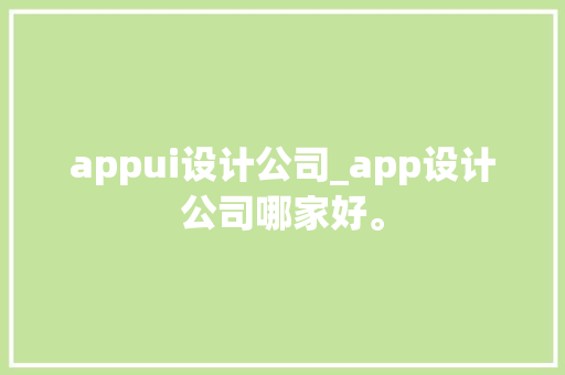 appui设计公司_app设计公司哪家好。 appui设计公司_app设计公司哪家好。 网站建设公司
