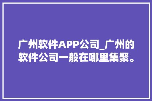 广州软件APP公司_广州的软件公司一般在哪里集聚。