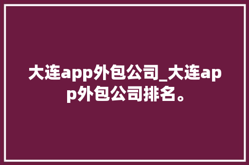 大连app外包公司_大连app外包公司排名。 大连app外包公司_大连app外包公司排名。 网站建设公司